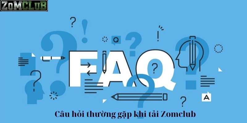 Câu hỏi thường gặp khi tải app Zomclub