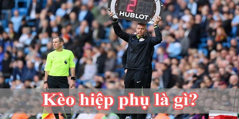 Tổng quát về kèo hiệp phụ là gì